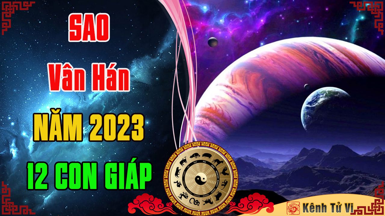 Vân Hán 2023 – Hung tinh chiếu mạng 12 con giáp năm 2023